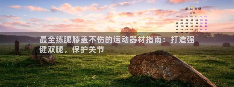 意昂体育3招商电话号码是多少：最全练腿膝盖不伤的运动