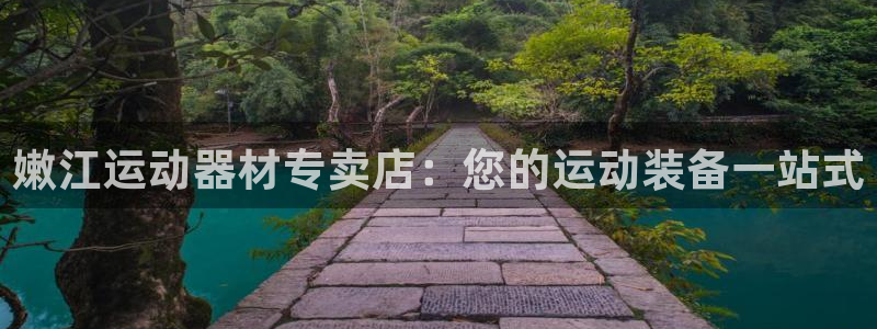 意昂3娱乐下载：嫩江运动器材专卖店：您的运动装备一站