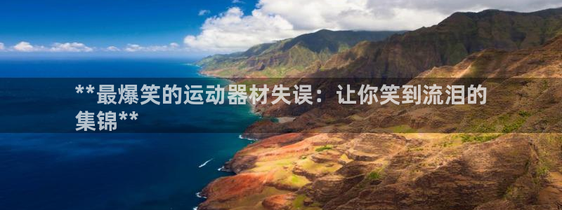 意昂体育3平台注册流程图：**最爆笑的运动器材失误：