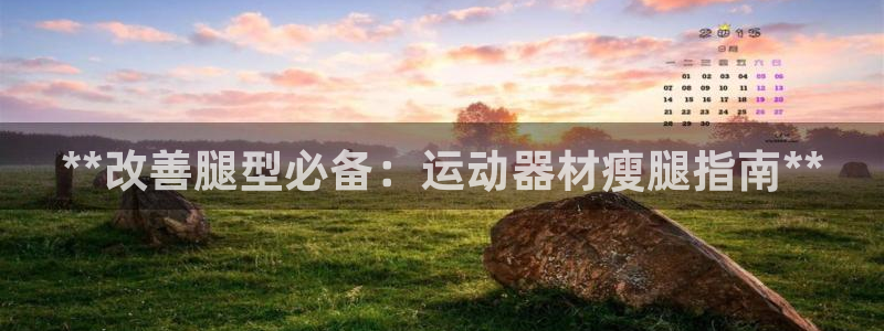 意昂体育3是干嘛的公司：**改善腿型必备：运动器材瘦