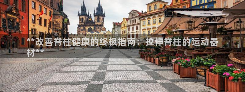 意昂体育3平台注册要钱吗安全吗：**改善脊柱健康的终