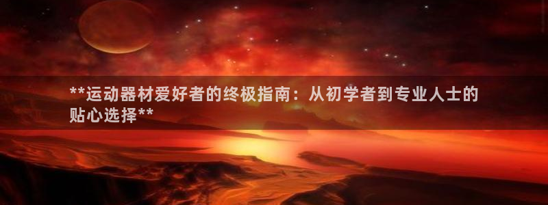 意昂3神州：**运动器材爱好者的终极指南：从初学者到