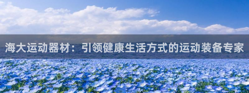 意昂体育3招商电话号码查询是多少：海大运动器材：引领