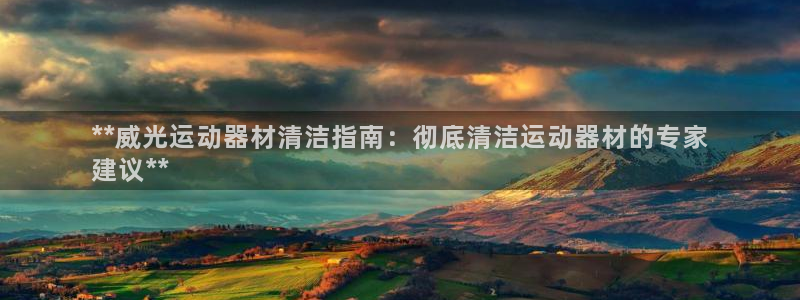 意昂3娱乐下载：**威光运动器材清洁指南：彻底清洁运