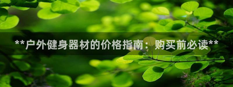 意昂体育3联系电话：**户外健身器材的价格指南：购买