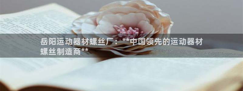 意昂3开户：岳阳运动器材螺丝厂：**中国领先的运动器