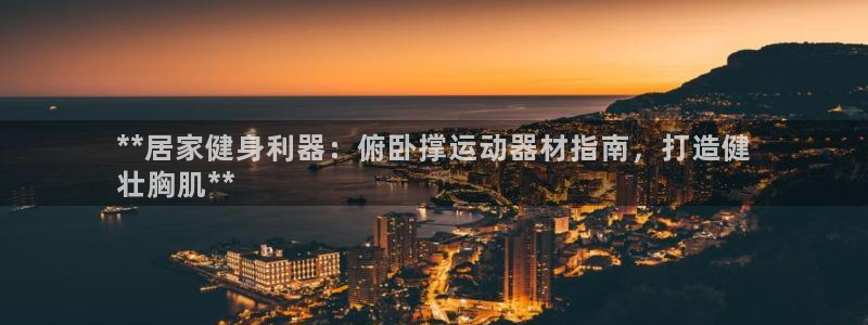 意昂体育3：**居家健身利器：俯卧撑运动器材指南，打