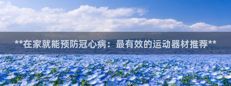 海南意昂体育3发展怎么样：**在家就能预防冠心病：最