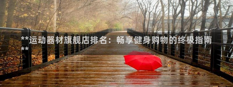 意昂3集团官网首页网址：**运动器材旗舰店排名：畅享