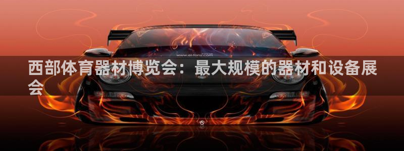 意昂体育3平台：西部体育器材博览会：最大规模的器材和