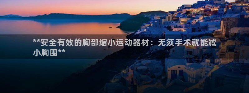 意昂3集团：**安全有效的胸部缩小运动器材：无须手术