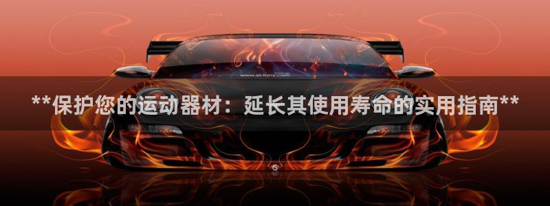 意昂3集团官网首页网址：**保护您的运动器材：延长其