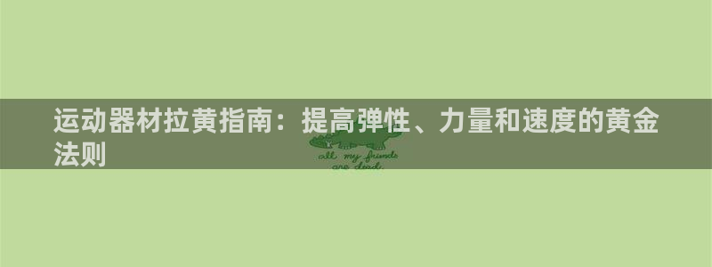 意昂体育3开户：运动器材拉黄指南：提高弹性、力量和速