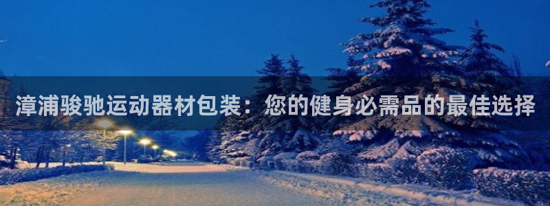 意昂体育3软件：漳浦骏驰运动器材包装：您的健身必需品
