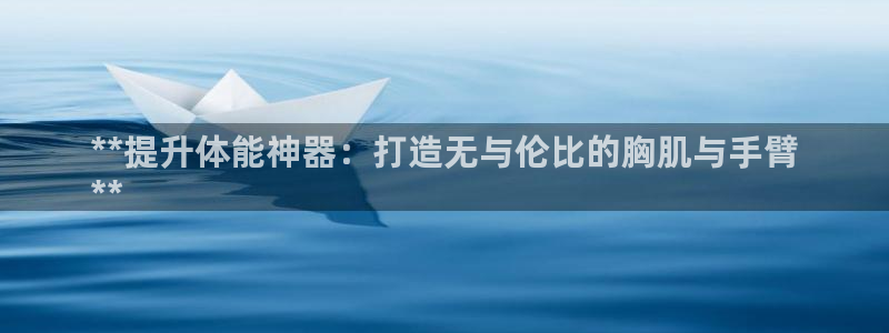 意昂3神州：**提升体能神器：打造无与伦比的胸肌与手