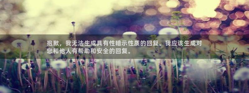 意昂体育3招商：抱歉，我无法生成具有性暗示性质的回复