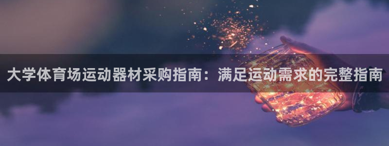 意昂3集团：大学体育场运动器材采购指南：满足运动需求