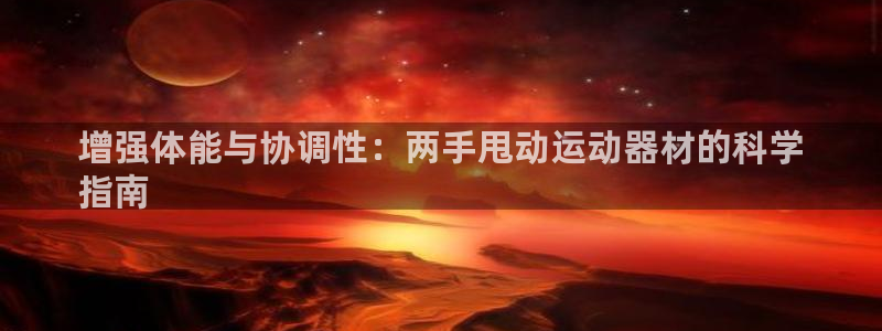 意昂3集团简介：增强体能与协调性：两手甩动运动器材的