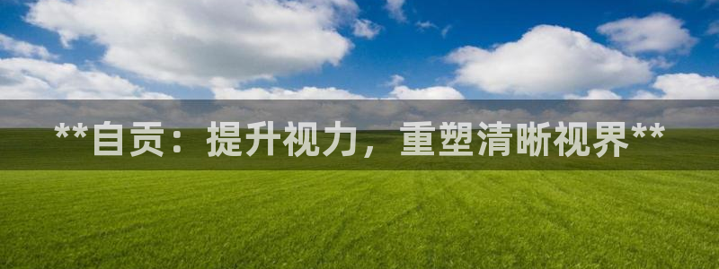 意昂平台体育：**自贡：提升视力，重塑清晰视界**