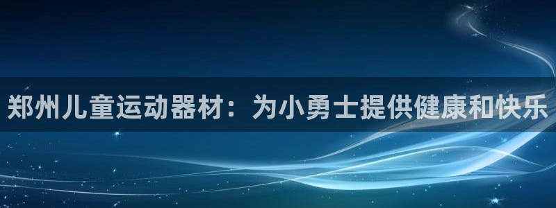 意昂3娱乐40996：郑州儿童运动器材：为小勇士提供