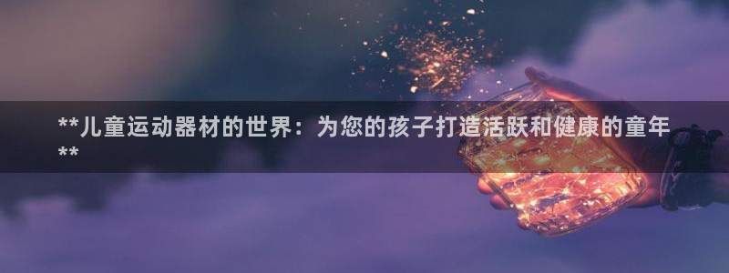 德国意昂3集团：**儿童运动器材的世界：为您的孩子打