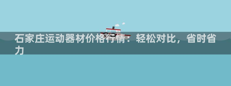 注册意昂3：石家庄运动器材价格行情：轻松对比，省时省