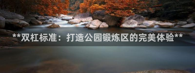 意昂体育3招商电话号码是多少：**双杠标准：打造公园
