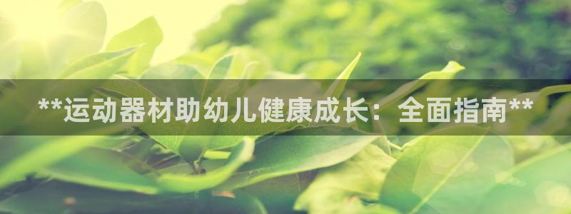 意昂体育3招商电话号码查询：**运动器材助幼儿健康成