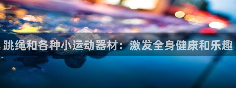 意昂3集团E.ON：跳绳和各种小运动器材：激发全身健