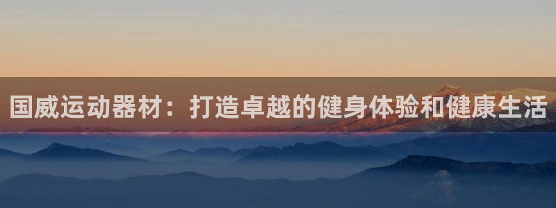 意昂体育3招商电话号码查询是多少：国威运动器材：打造