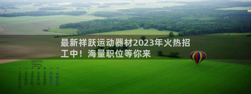 意昂平台体育：最新祥跃运动器材2023年火热招
工中