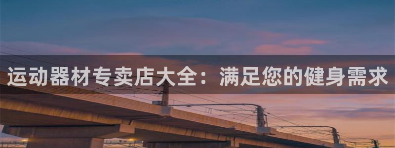 意昂3开户：运动器材专卖店大全：满足您的健身需求