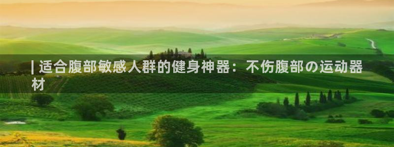 意昂体育3平台是正规平台吗安全吗：| 适合腹部敏感人