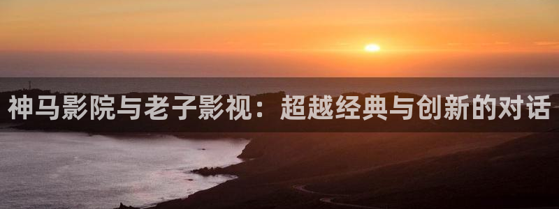 汤姆影院首页：神马影院与老子影视：超越经典与创新的对话