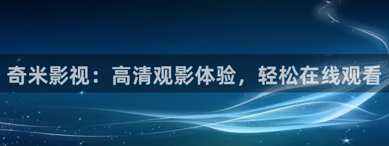 汤姆影院tmo：奇米影视：高清观影体验，轻松在线观看