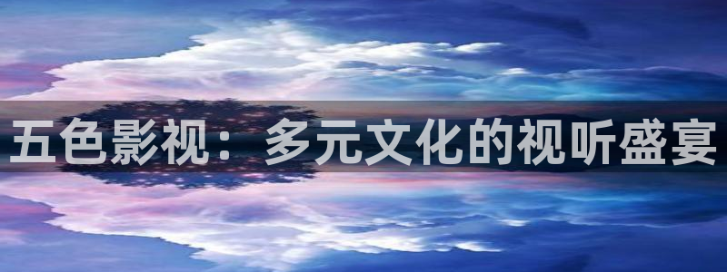 汤姆影院永久进站：五色影视：多元文化的视听盛宴
