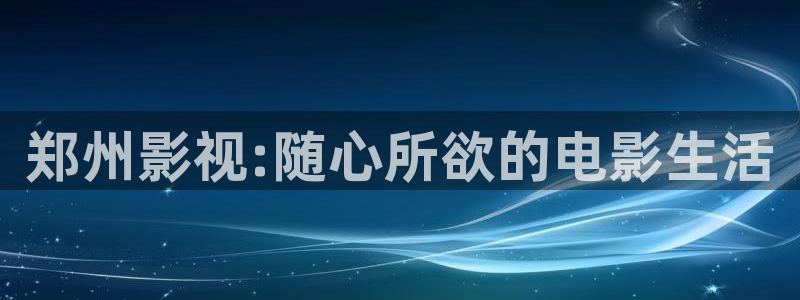 汤姆影院私人：郑州影视:随心所欲的电影生活